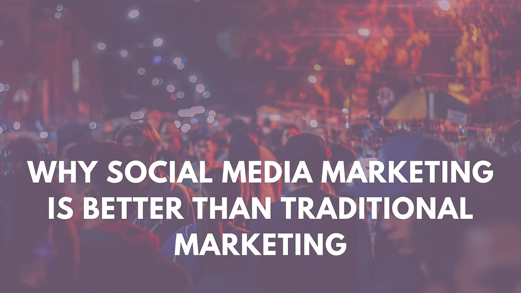 Why Social Media Marketing Is Better Than Traditional Marketing
